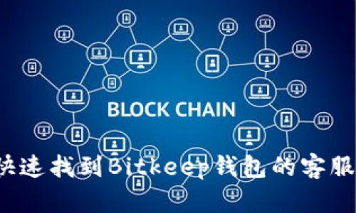 如何快速找到Bitkeep钱包的客服帮助？