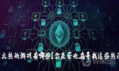 区块链火热的游戏有哪些？你是否也在寻找这些