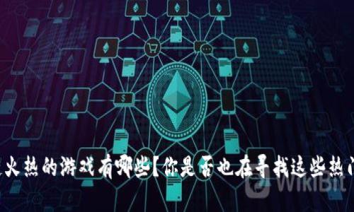 区块链火热的游戏有哪些？你是否也在寻找这些热门游戏？