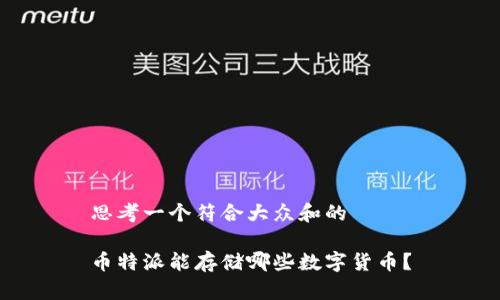 思考一个符合大众和的

币特派能存储哪些数字货币？