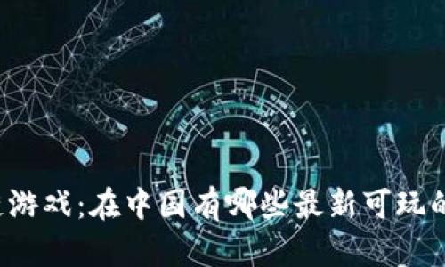 区块链游戏：在中国有哪些最新可玩的选择？