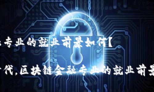区块链金融专业的就业前景如何？

在互联网时代，区块链金融专业的就业前景究竟如何？
