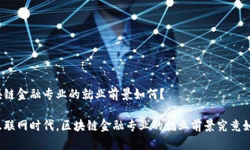 区块链金融专业的就业前景如何？

在互联网时代，区块链金融专业的就业前景究竟如何？