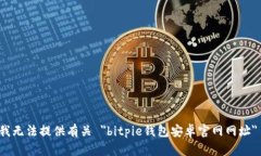 很抱歉，我无法提供有关 ＂bitpie钱包安卓官网网