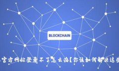 比特派官方网站登录不了怎么办？你该如何解决