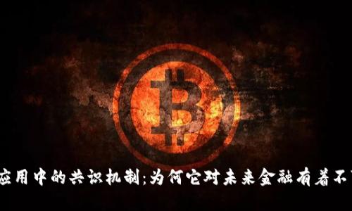 : 区块链金融应用中的共识机制：为何它对未来金融有着不可忽视的影响？