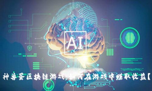 神兽蛋区块链游戏：如何在游戏中赚取收益？