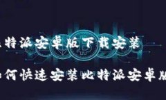 比特派安卓版下载安装如何快速安装比特派安卓