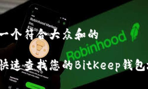 思考一个符合大众和的

如何快速查找您的BitKeep钱包地址？