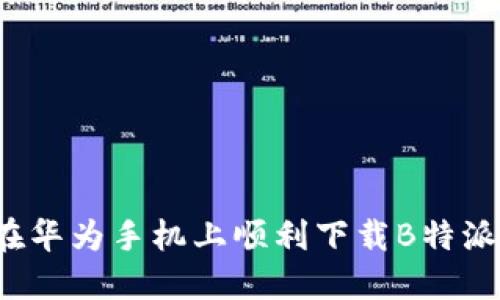 如何在华为手机上顺利下载B特派应用？
