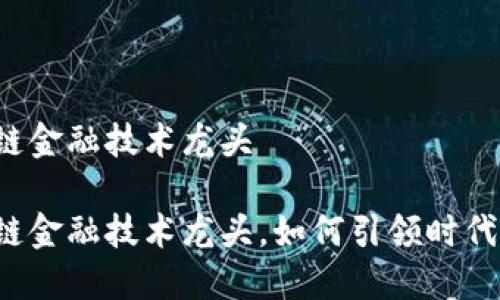 区块链金融技术龙头

区块链金融技术龙头，如何引领时代潮流？