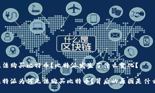 无法购买比特币？比特派发生了什么变化？

比特派为何无法购买比特币？背后的原因是什么？