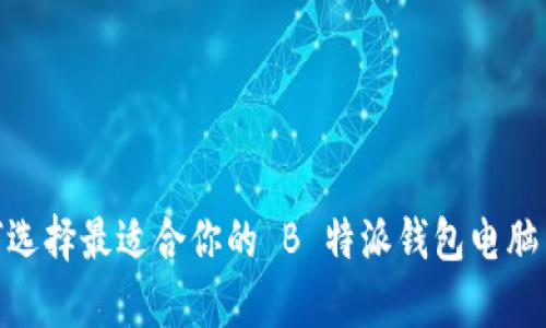  如何选择最适合你的 B 特派钱包电脑 App？