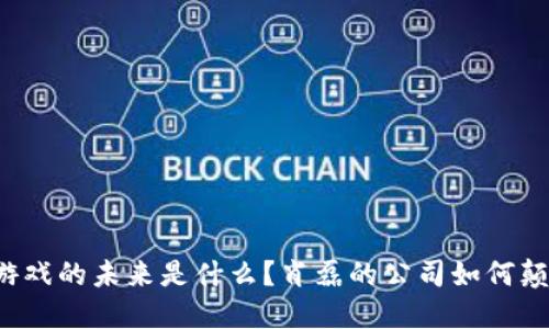 区块链游戏的未来是什么？肖磊的公司如何颠覆行业？