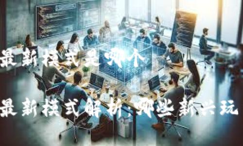 区块链游戏最新模式是哪个

区块链游戏最新模式解析：哪些新兴玩法值得关注？