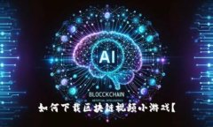 如何下载区块链视频小游戏？