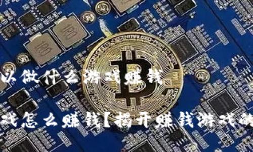 区块链可以做什么游戏赚钱

区块链游戏怎么赚钱？揭开赚钱游戏的神秘面纱