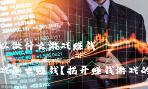 区块链可以做什么游戏赚钱

区块链游戏怎么赚钱？揭开赚钱游戏的神秘面纱