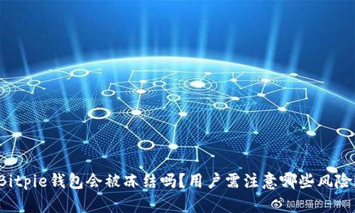 Bitpie钱包会被冻结吗？用户需注意哪些风险？