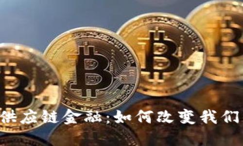 未来区块链供应链金融：如何改变我们的商业模式？