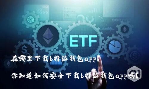 在哪里下载b特派钱包app？

你知道如何安全下载b特派钱包app吗？