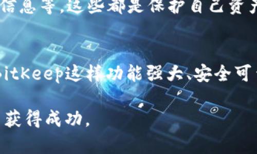 探索虚拟货币BitKeep：它真的值得投资吗？

虚拟货币, BitKeep, 投资, 钱包, 区块链/guanjianci

什么是BitKeep？
在谈论虚拟货币时，有一个钱包应用程序正逐渐引起人们的关注，那就是BitKeep。这个钱包不仅仅是存储虚拟货币的工具，它还集成了众多功能，让用户能够更加方便地管理他们的资产。不过，什么是BitKeep，它究竟有什么特别之处呢？

BitKeep的功能与优势
BitKeep的钱包应用程序支持多种虚拟货币的存储和管理，这意味着无论你是持有比特币、以太坊等知名币种，还是一些新兴的山寨币，这个钱包都能够满足你的需求。它保护你的资产，使用的技术极为先进，确保你的虚拟货币不会轻易被盗。简单来说，BitKeep的strong安全性/strong是其一大卖点。

此外，它的用户界面友好，操作简单，不管你是新手还是老手，使用这个应用程序都不会感到无从下手。更重要的是，BitKeep还支持去中心化交易，用户可以在平台上直接进行币币兑换，实现‘看得见摸得着’的资产成长。

为什么人们对BitKeep如此关注？
随着虚拟货币的普及，人们对安全和快捷的需求日益增长。BitKeep正是抓住了这一点，提供了一种便捷且安全的资产管理方式。用户不单可以在这里管理虚拟货币，还能通过 去中心化交易 的功能，在平台上实现更灵活的资产配置。

而且，BitKeep的社区也非常活跃，用户们在这里分享自己的经验和投资策略，这无疑为新用户提供了良好的学习平台。对于期望进一步了解虚拟货币的人来说，这种社区支持是一个极大的帮助。

BitKeep的未来展望
在众多虚拟货币钱包中，BitKeep以其独特的优势站稳了脚跟。那么，未来它将如何发展呢？随着区块链技术的不断进步，我们可以期待BitKeep将会整合更多的功能，比如更高效的资产分析工具、更智能的投资建议系统等。

除此之外，虽然目前BitKeep已经拥有不少忠实用户，但面对竞争日益加剧的市场，它需要不断创新，以满足用户的需求。我们可以期待在未来的版本更新中，看到BitKeep引入更前沿的技术，来提升用户体验。

投资BitKeep的风险与机遇
正如所有投资一样，投资BitKeep也不是没有风险。尽管它的安全性和功能性都是相对成熟的选择，但投资虚拟货币本身就有着不确定性，价格波动剧烈，可能会对投资者的资金安全产生影响。在这方面，用户必须具备一定的风险意识和承受能力。

当然，除了风险，投资BitKeep也带来了许多机遇。随着越来越多的人们加入到虚拟货币这个大家庭中，相应的市场需求也在不断提升。如果BitKeep能够继续保持其创新和灵活性，抓住市场机遇，未来的增长潜力不可小觑。

如何开始使用BitKeep？
如果你决定尝试BitKeep，那么开始并不难。你只需要去官方网站下载对应的应用，安装后完成简单的注册，就可以开始使用了。随后，你可以根据提示创建自己的钱包地址，开始存储和管理你的虚拟货币。

在使用过程中，确保你遵循相关操作规范，防止因为操作不当而影响到你的资产安全。例如，定期备份你的私钥，不要轻易共享你的钱包信息等，这些都是保护自己资产的重要措施。

总结
总的来说，BitKeep作为一款虚拟货币钱包应用，提供了一种方便、安全的资产管理方式。虽然投资虚拟货币总是有风险，但通过选择像BitKeep这样功能强大、安全可靠的钱包，投资者至少可以在资产管理上减少一些不必要的担忧。

如果你对虚拟货币世界充满好奇，BitKeep绝对值得你一试。希望借助这个平台，你能够更好地理解和利用虚拟货币，并在未来的投资中获得成功。