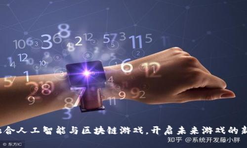 如何融合人工智能与区块链游戏，开启未来游戏的新纪元？