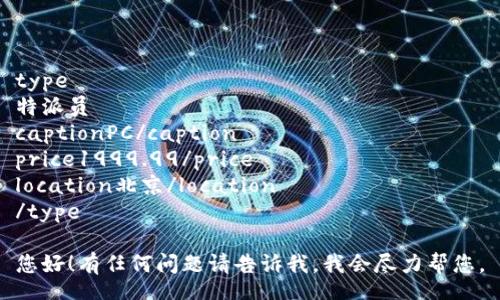 type 
特派员  
captionPC/caption 
price1999.99/price  
location北京/location  
/type 

您好！有任何问题请告诉我，我会尽力帮您。