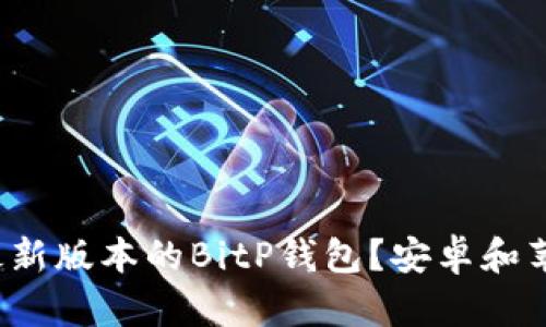 : 如何下载最新版本的BitP钱包？安卓和苹果用户必看！