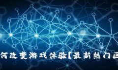 区块链技术如何改变游戏体验？最新热门区块链