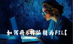 如何将B特派转为FIL？