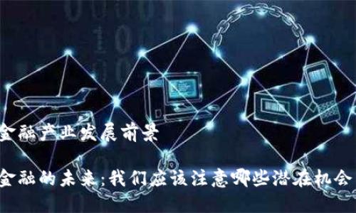 区块链金融产业发展前景

区块链金融的未来：我们应该注意哪些潜在机会与挑战？