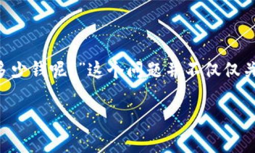 区块链游戏越来越受到玩家的关注，而提到的一个共同问题就是：“玩区块链游戏需要花多少钱呢？”这个问题并不仅仅关乎游戏本身的价值，更涉及到玩家对区块链技术、数字资产的理解，以及个人的经济状况。

玩区块链游戏到底需要多少钱？让我们一探究竟！