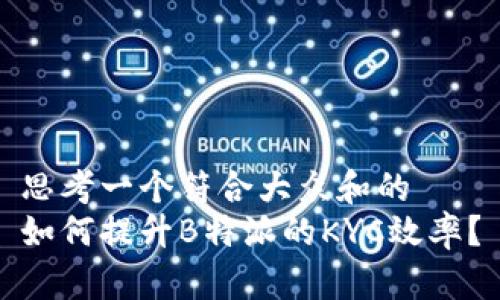 思考一个符合大众和的
如何提升B特派的KYC效率？