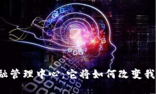 中国区块链金融管理中心：它将如何改变我们的金融未来？