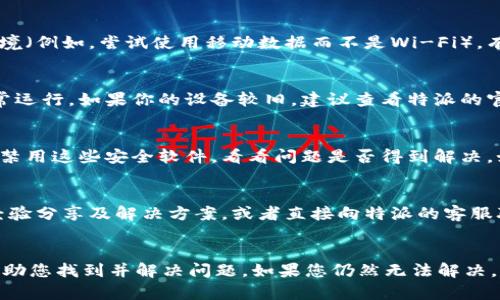 特派用不了的原因有很多，可能涉及软件设置、网络连接或设备兼容性等问题。以下是一些可能的原因及其解决方案：

1. 软件设置问题
首先，请检查您使用的特派客户端是否正确设置。确保登录信息无误，并查看是否需要更新到最新版本。有时，软件的旧版可能会不支持某些功能。您可以在官方网站上下载最新版本。

2. 网络连接不畅
网络连接问题也可能导致特派无法正常使用。请确认您的网络稳定，尝试重启路由器或更换网络环境（例如，尝试使用移动数据而不是Wi-Fi）。有时候，在公司或特殊场所，网络中的防火墙设置可能限制了软件的使用，可以联系网络管理员确认。

3. 设备兼容性
确保您使用的设备与特派软件兼容。不同版本的操作系统或硬件性能不佳都有可能影响软件的正常运行。如果你的设备较旧，建议查看特派的官方网站，确认所需的系统和硬件要求。

4. 其他软件冲突
某些防火墙或杀毒软件在使用过程中可能会与特派发生冲突，从而导致其无法正常使用。尝试暂时禁用这些安全软件，看看问题是否得到解决。如果确实是软件冲突，可以在安全软件中设置特派为例外。

5. 用户支持与社区论坛
如果以上方法仍然无效，可以尝试访问特派的用户支持或社区论坛。在这里，您能找到其他用户的经验分享及解决方案，或者直接向特派的客服联系获取帮助。

总结
综上所述，导致特派用不了的原因主要涉及软件、网络、设备和安全软件的设置等。逐一排查，可以帮助您找到并解决问题。如果您仍然无法解决，建议联系专业技术支持。