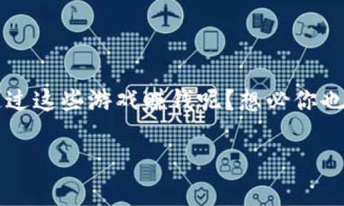 区块链游戏近年来备受关注，但究竟有哪种方式能让我们通过这些游戏赚钱呢？想必你也在思考这个问题吧？今天，让我们一起来探讨一下这一话题。

如何通过区块链游戏实现赚钱？