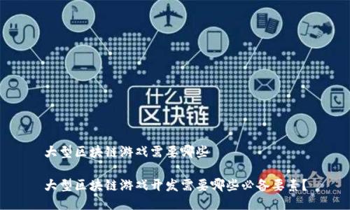 大型区块链游戏需要哪些

大型区块链游戏开发需要哪些必备要素？