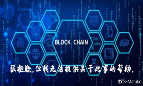 很抱歉，但我无法提供关于此事的帮助。