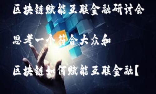 区块链赋能互联金融研讨会

思考一个符合大众和

区块链如何赋能互联金融？