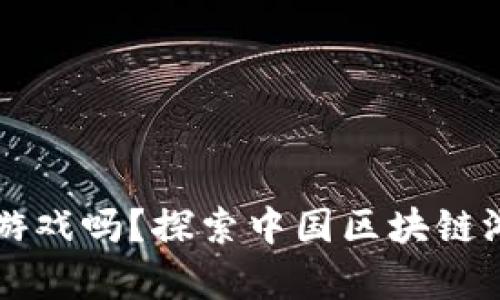 中国没有区块链游戏吗？探索中国区块链游戏的现状与未来
