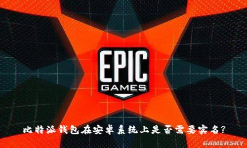 比特派钱包在安卓系统上是否需要实名?