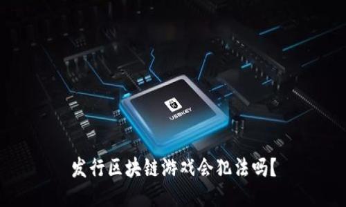 发行区块链游戏会犯法吗？