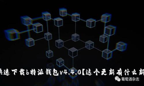 如何快速下载b特派钱包v4.4.0？这个更新有什么新功能？