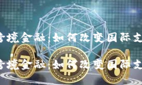 区块链与跨境金融：如何改变国际支付的未来？

区块链和跨境金融：如何改变国际支付的未来？