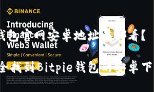 Bitpie钱包官网安卓地址在哪看？

如何安全找到Bitpie钱包的安卓下载地址？