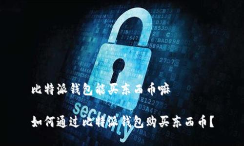 比特派钱包能买东西币嘛 

如何通过比特派钱包购买东西币？