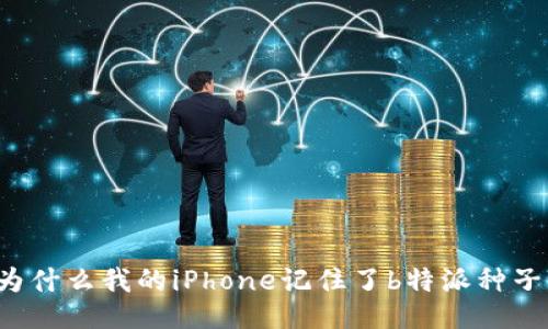 为什么我的iPhone记住了b特派种子？