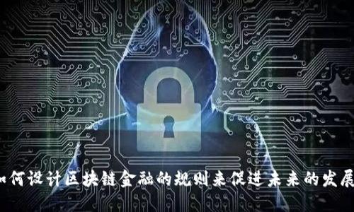 如何设计区块链金融的规则来促进未来的发展？