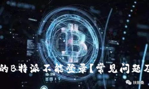 为什么我的B特派不能登录？常见问题及解决方法